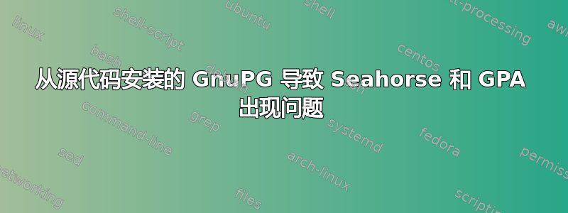 从源代码安装的 GnuPG 导致 Seahorse 和 GPA 出现问题