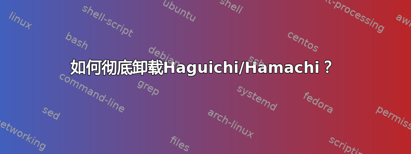 如何彻底卸载Haguichi/Hamachi？