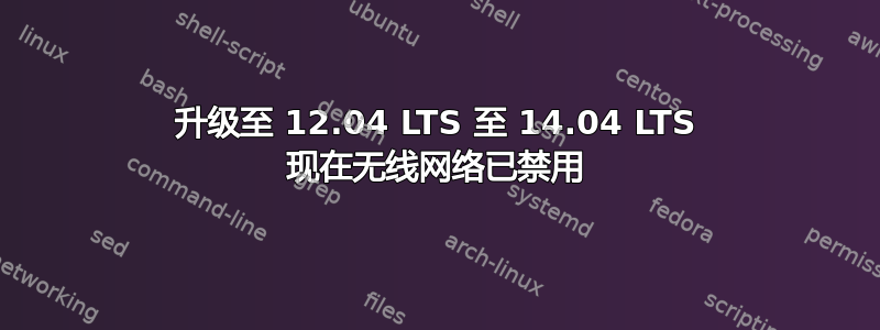 升级至 12.04 LTS 至 14.04 LTS 现在无线网络已禁用