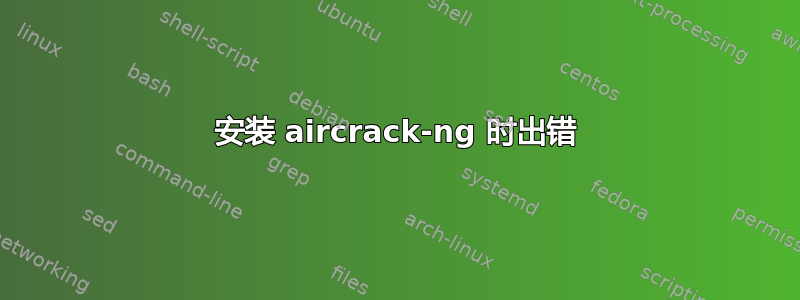 安装 aircrack-ng 时出错