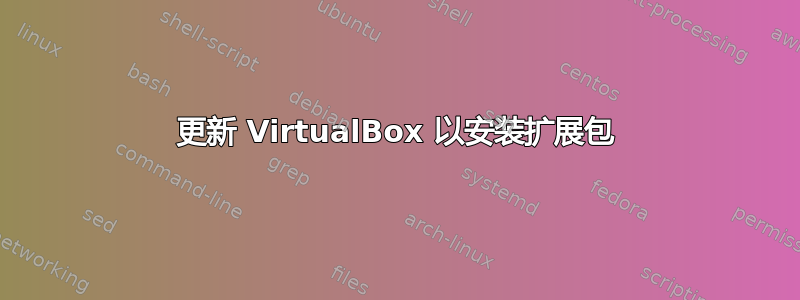 更新 VirtualBox 以安装扩展包