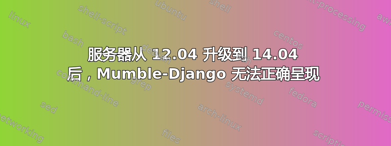 服务器从 12.04 升级到 14.04 后，Mumble-Django 无法正确呈现