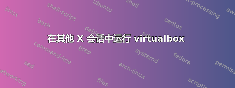 在其他 X 会话中运行 virtualbox