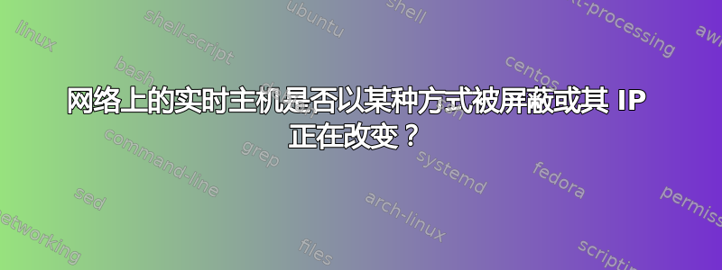 网络上的实时主机是否以某种方式被屏蔽或其 IP 正在改变？