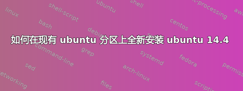 如何在现有 ubuntu 分区上全新安装 ubuntu 14.4