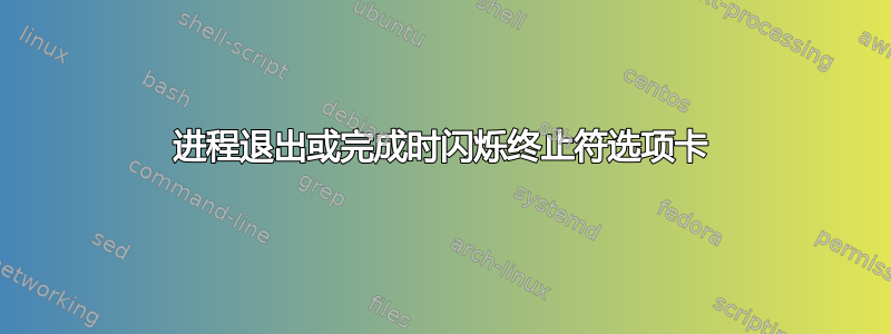 进程退出或完成时闪烁终止符选项卡