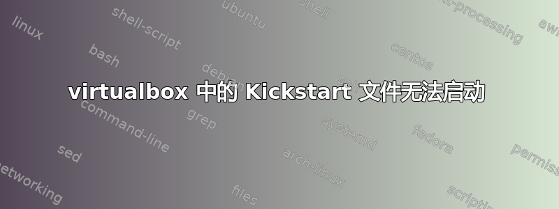 virtualbox 中的 Kickstart 文件无法启动