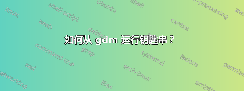 如何从 gdm 运行钥匙串？