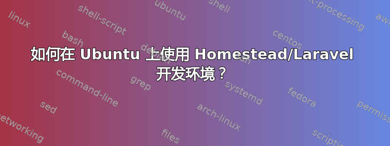 如何在 Ubuntu 上使用 Homestead/Laravel 开发环境？