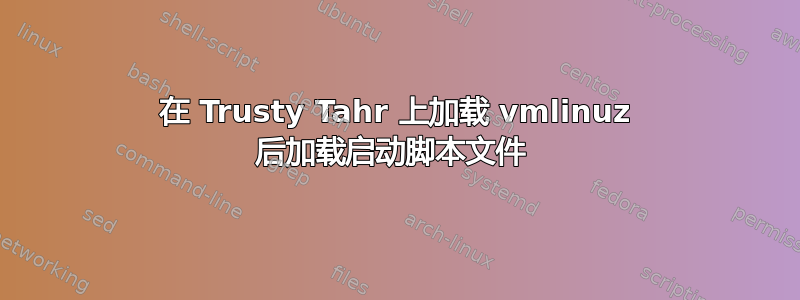 在 Trusty Tahr 上加载 vmlinuz 后加载启动脚本文件 