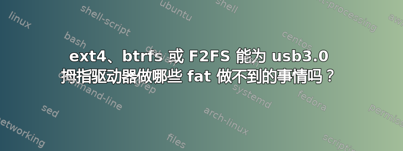 ext4、btrfs 或 F2FS 能为 usb3.0 拇指驱动器做哪些 fat 做不到的事情吗？