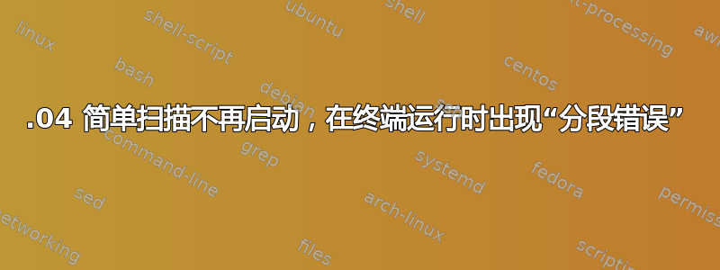 14.04 简单扫描不再启动，在终端运行时出现“分段错误”