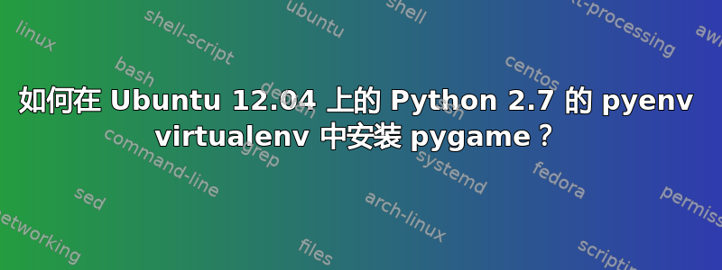 如何在 Ubuntu 12.04 上的 Python 2.7 的 pyenv virtualenv 中安装 pygame？