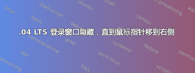 14.04 LTS 登录窗口隐藏，直到鼠标指针移到右侧