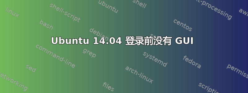 Ubuntu 14.04 登录前没有 GUI