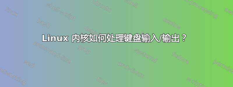 Linux 内核如何处理键盘输入/输出？