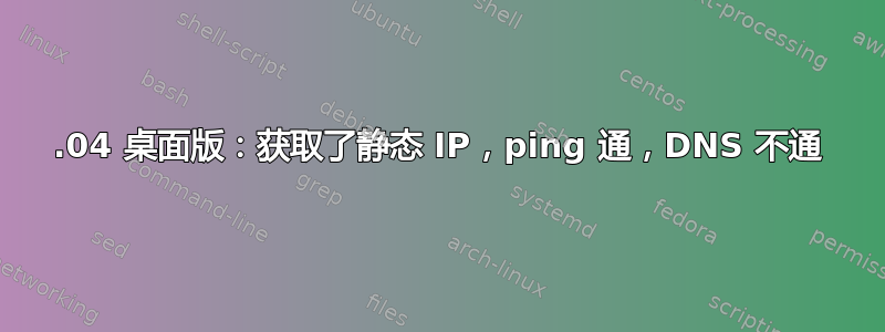 14.04 桌面版：获取了静态 IP，ping 通，DNS 不通