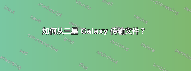 如何从三星 Galaxy 传输文件？