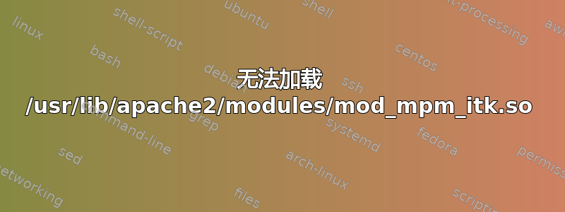 无法加载 /usr/lib/apache2/modules/mod_mpm_itk.so