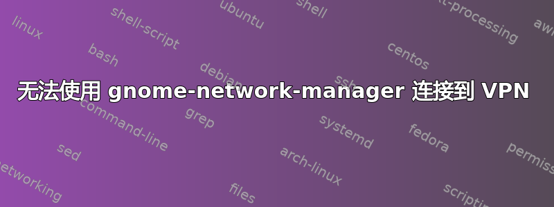 无法使用 gnome-network-manager 连接到 VPN