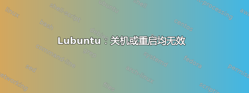 Lubuntu：关机或重启均无效 