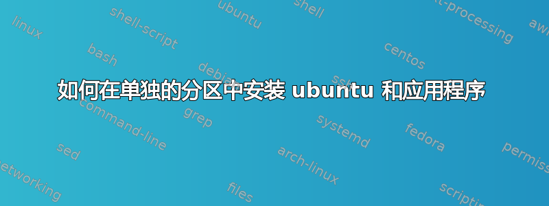 如何在单独的分区中安装 ubuntu 和应用程序