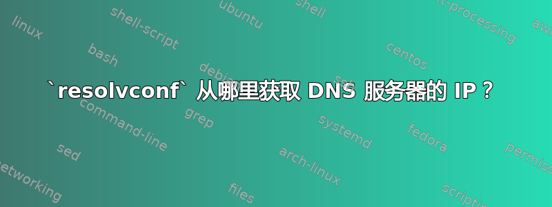 `resolvconf` 从哪里获取 DNS 服务器的 IP？