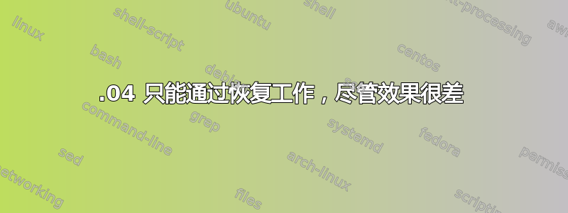 14.04 只能通过恢复工作，尽管效果很差