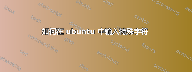 如何在 ubuntu 中输入特殊字符