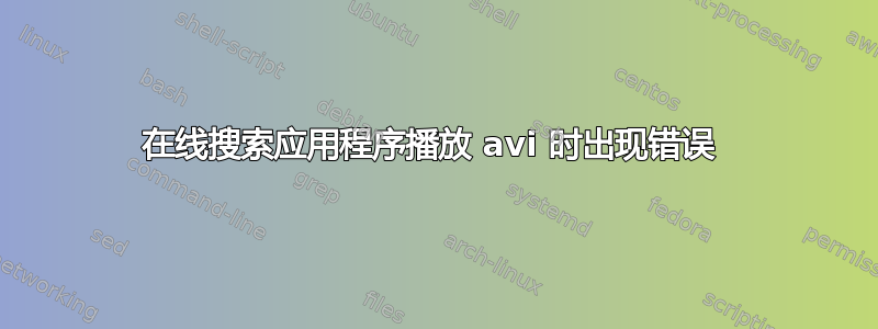 在线搜索应用程序播放 avi 时出现错误 