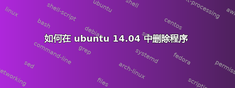 如何在 ubuntu 14.04 中删除程序