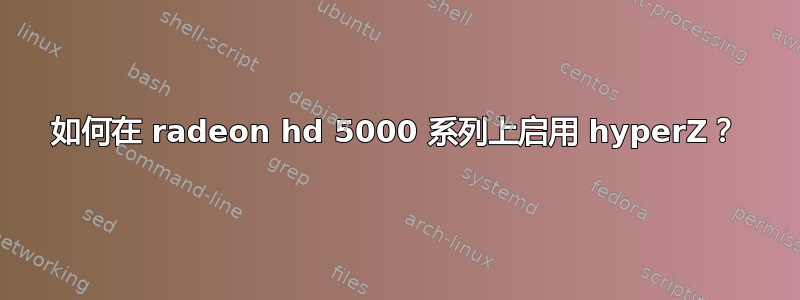 如何在 radeon hd 5000 系列上启用 hyperZ？