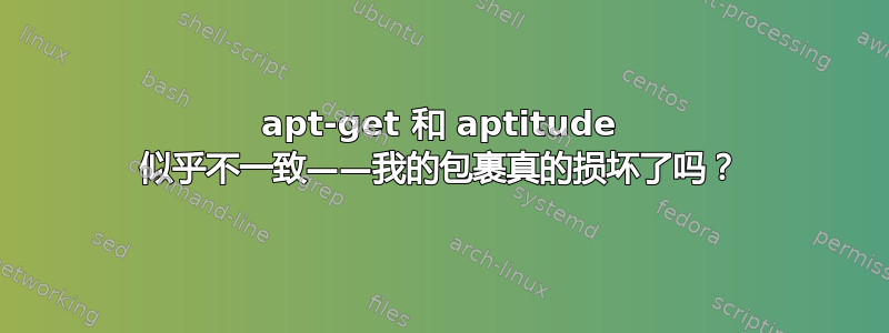 apt-get 和 aptitude 似乎不一致——我的包裹真的损坏了吗？