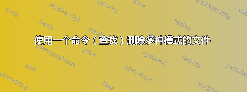 使用一个命令（查找）删除多种模式的文件