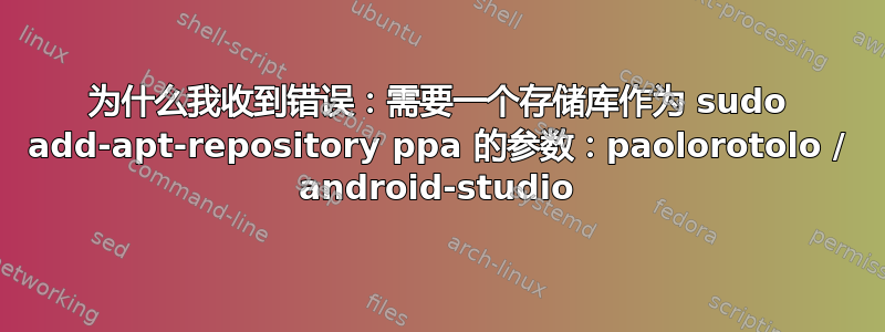 为什么我收到错误：需要一个存储库作为 sudo add-apt-repository ppa 的参数：paolorotolo / android-studio