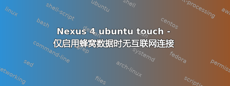 Nexus 4 ubuntu touch - 仅启用蜂窝数据时无互联网连接