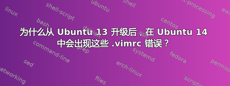 为什么从 Ubuntu 13 升级后，在 Ubuntu 14 中会出现这些 .vimrc 错误？