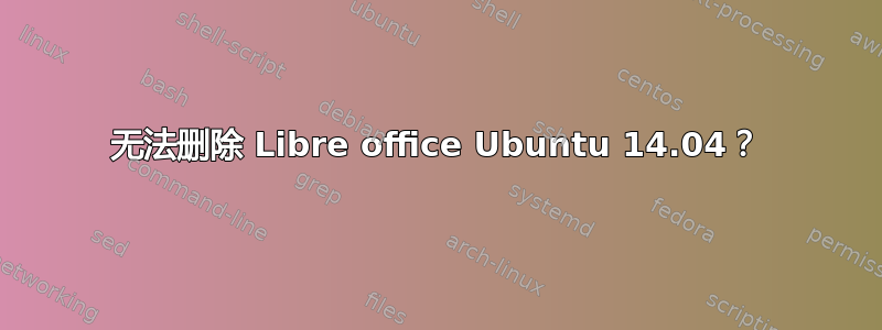 无法删除 Libre office Ubuntu 14.04？