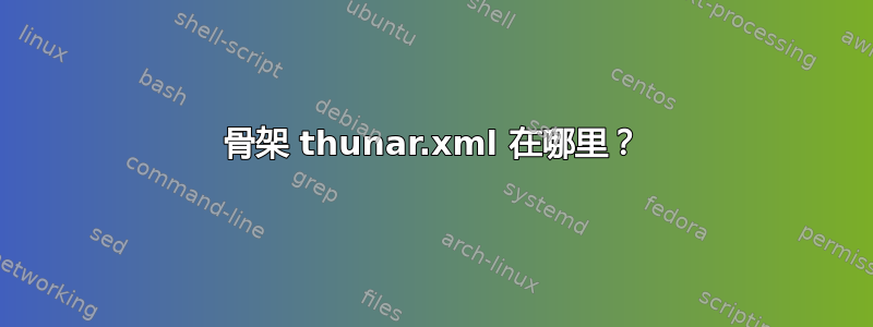 骨架 thunar.xml 在哪里？