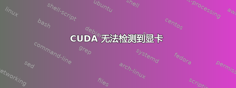 CUDA 无法检测到显卡