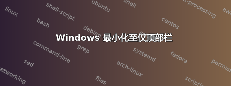 Windows 最小化至仅顶部栏