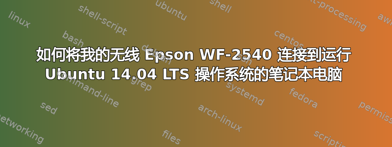 如何将我的无线 Epson WF-2540 连接到运行 Ubuntu 14.04 LTS 操作系统的笔记本电脑