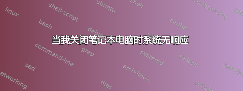 当我关闭笔记本电脑时系统无响应