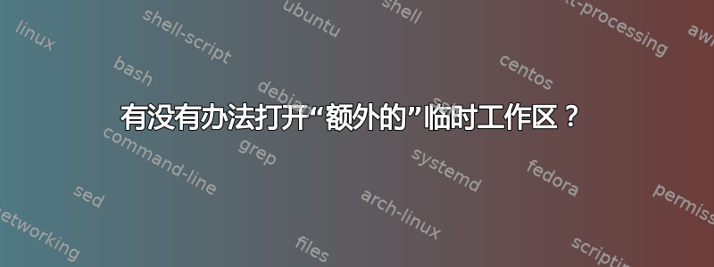 有没有办法打开“额外的”临时工作区？