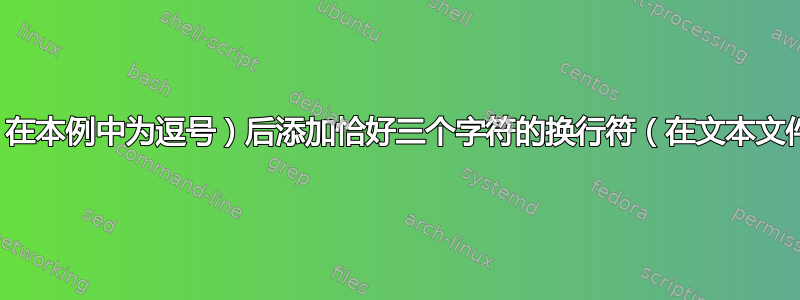 如何在某个字符（在本例中为逗号）后添加恰好三个字符的换行符（在文本文件的每一行中）？