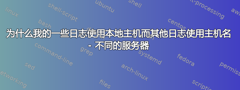 为什么我的一些日志使用本地主机而其他日志使用主机名 - 不同的服务器