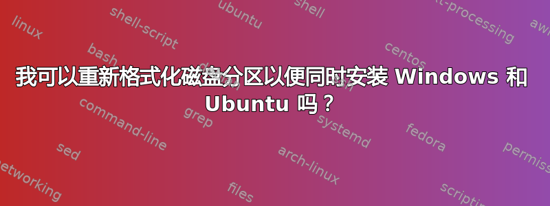 我可以重新格式化磁盘分区以便同时安装 Windows 和 Ubuntu 吗？