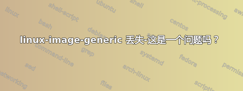 linux-image-generic 丢失-这是一个问题吗？