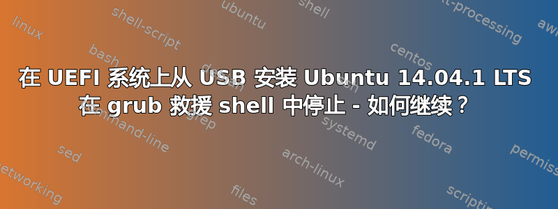 在 UEFI 系统上从 USB 安装 Ubuntu 14.04.1 LTS 在 grub 救援 shell 中停止 - 如何继续？