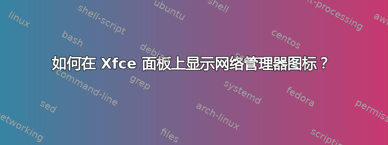 如何在 Xfce 面板上显示网络管理器图标？